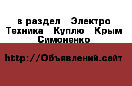  в раздел : Электро-Техника » Куплю . Крым,Симоненко